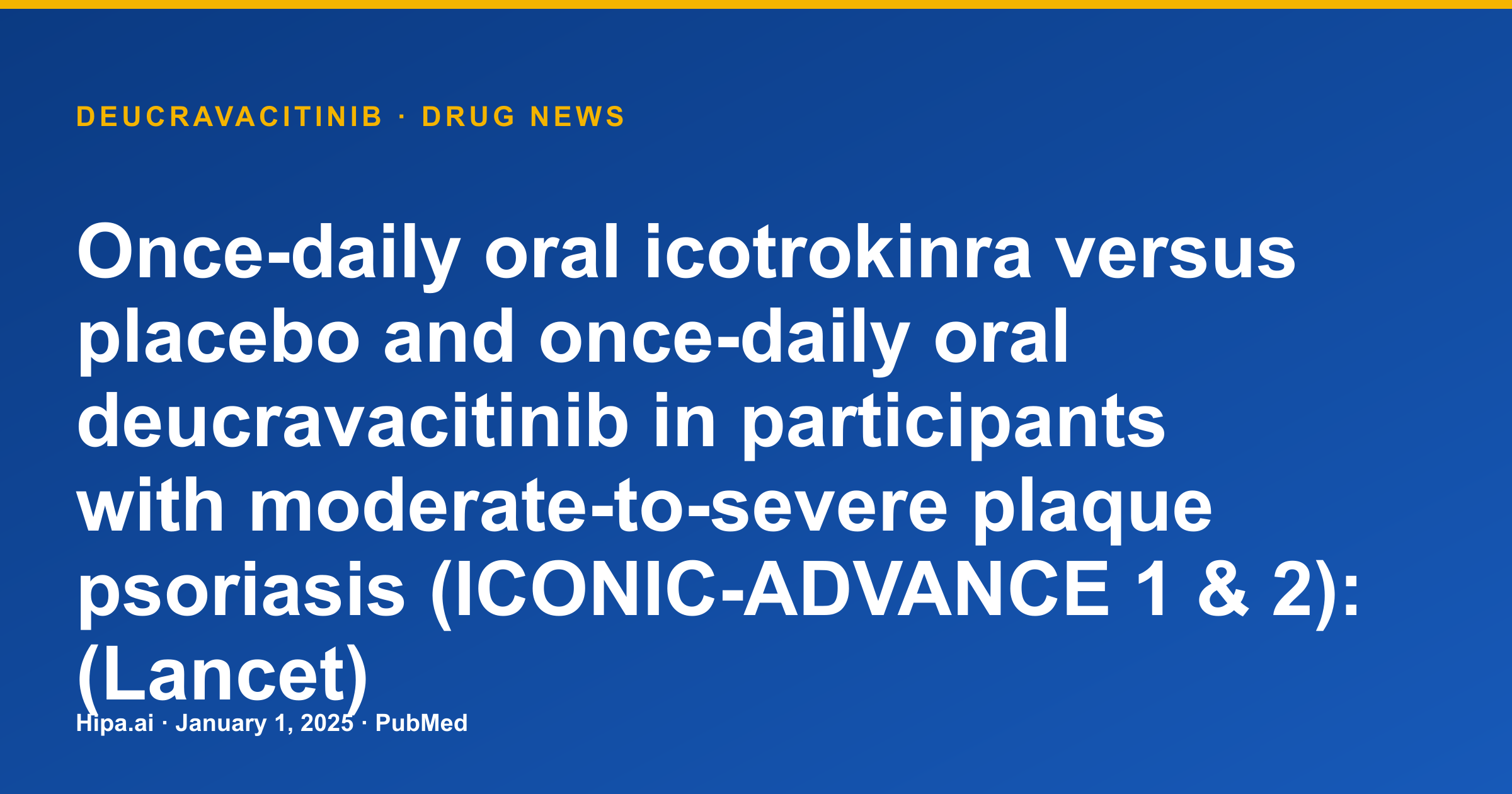 Deucravacitinib: ICONIC-ADVANCE 1 & 2 Study Published for Plaque Psoriasis — drug news card