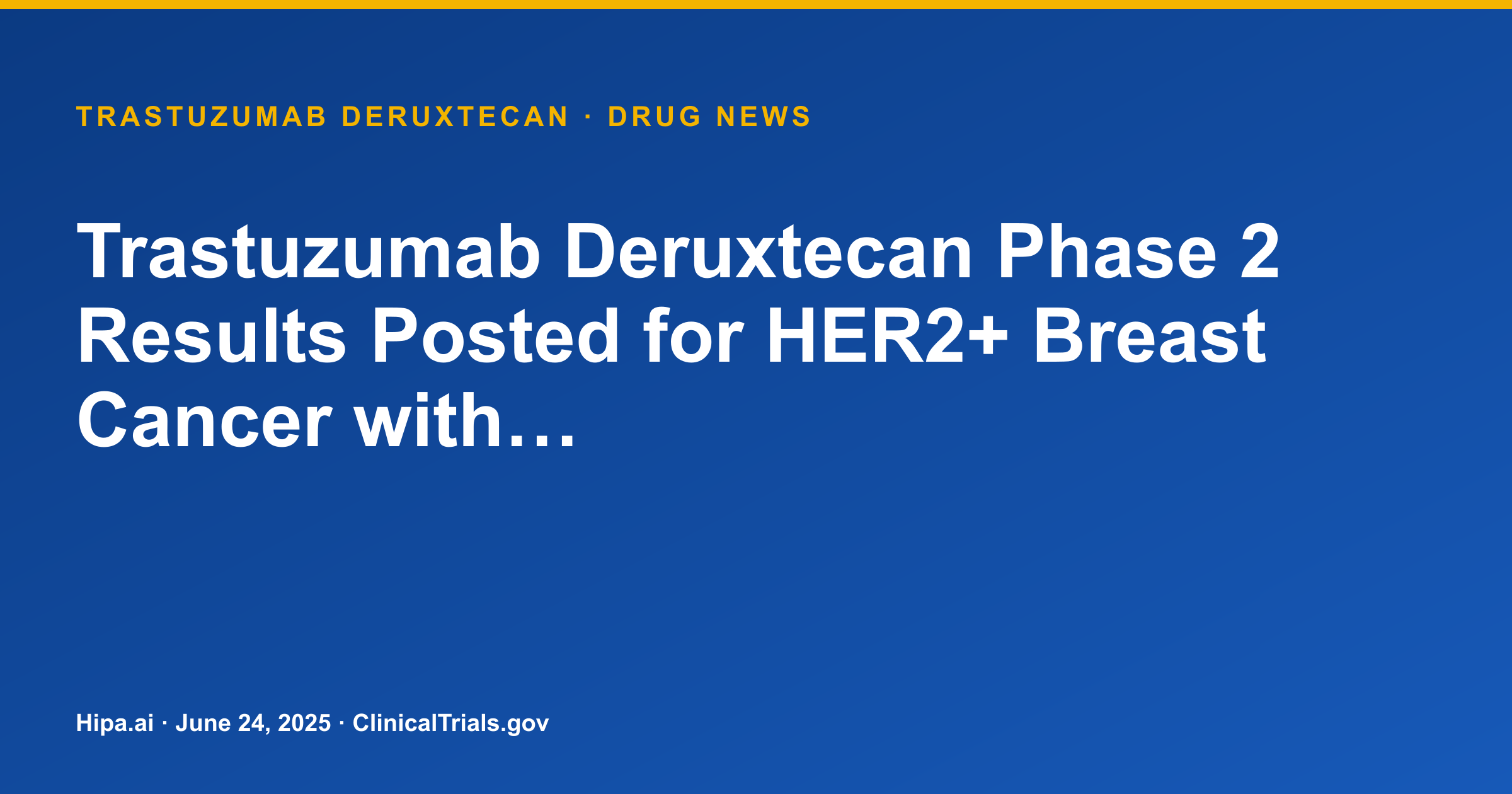 Trastuzumab Deruxtecan Phase 2 Results Posted for HER2+ Breast Cancer with… — drug news card
