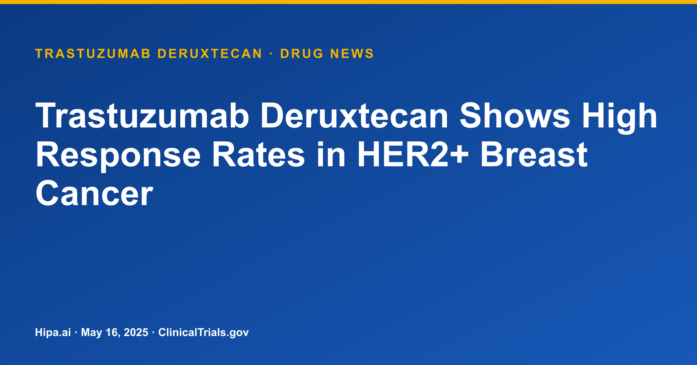 Trastuzumab Deruxtecan Shows High Response Rates in HER2+ Breast Cancer — drug news card